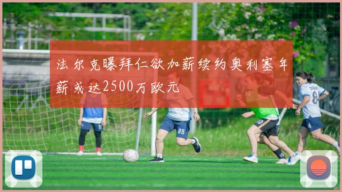 法尔克曝拜仁欲加薪续约奥利塞年薪或达2500万欧元