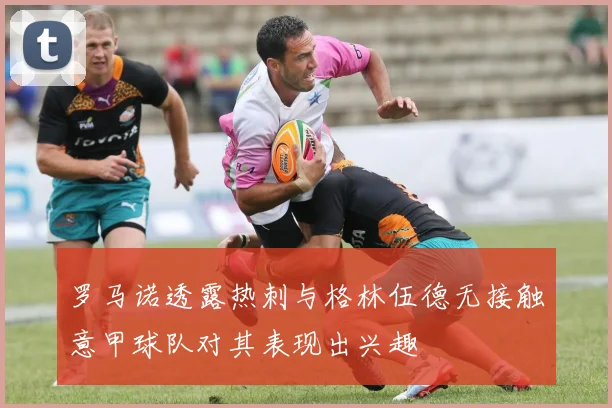 罗马诺透露热刺与格林伍德无接触意甲球队对其表现出兴趣