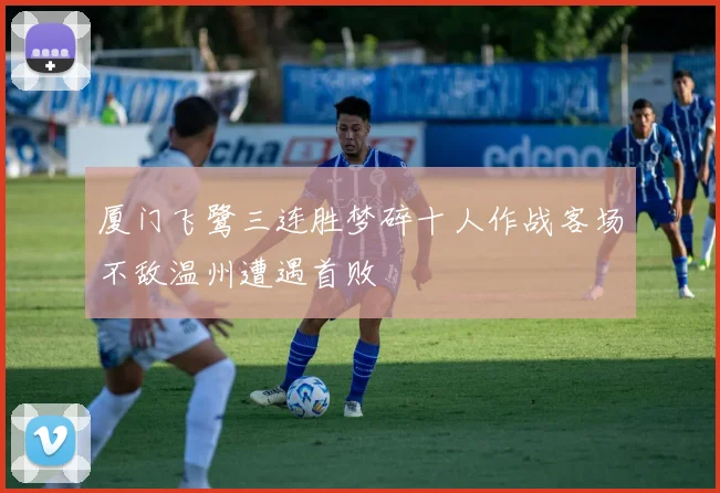 厦门飞鹭三连胜梦碎十人作战客场不敌温州遭遇首败